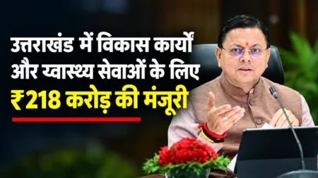 उत्तराखंड में विकास कार्यों और स्वास्थ्य सेवाओं के लिए ₹218 करोड़ की मंजूरी